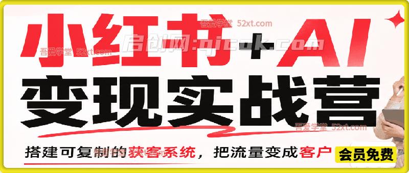 小红书+AI变现实战营(人素传单矩阵),教你搭建可复制的获客系统,把流量变成客户!-汇课新知资源网