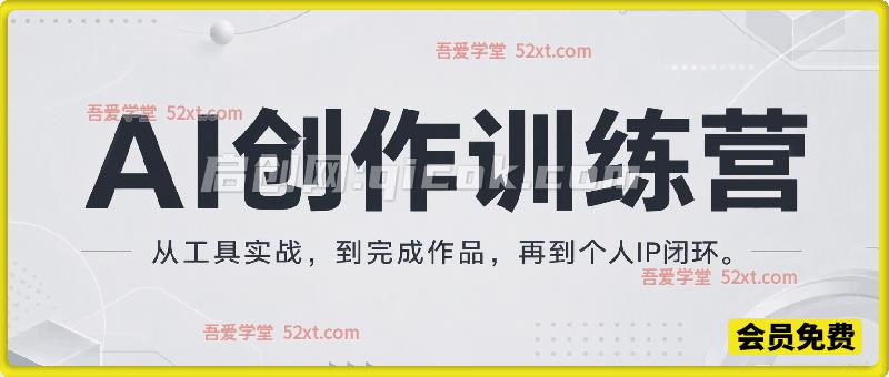 AI创作训练营（2026年8月课），从工具实战到作品交付，再到个人IP闭环