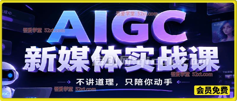 AIGC新媒体实战课，不讲道理，只陪你动手