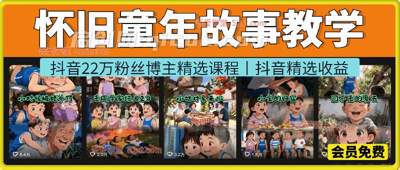怀旧童年故事教学，抖音22万粉丝博主精选课程。零基础做怀旧动画短片，做视频号分成计划、抖音精选收益