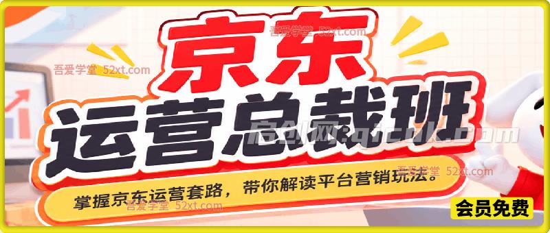 京东运营总裁班，由浅入深掌握京东运营各种技能套路，紧跟平台变化带你解读京东平台的营销玩法。