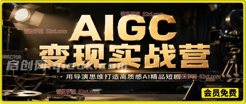 AIGC变现实战营，用导演思维打造高质感AI精品短剧