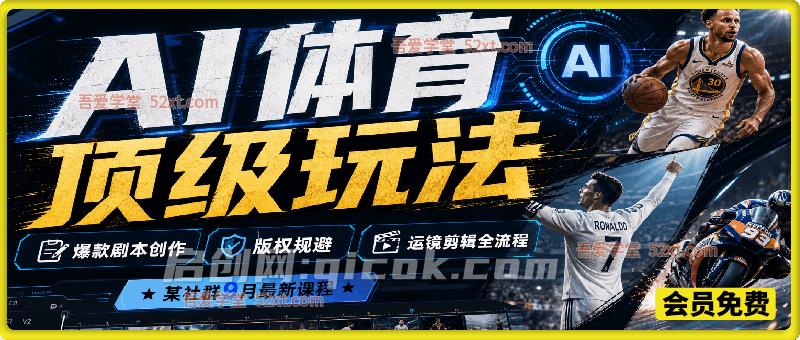 AI体育顶级玩法，某社群9月最新课程，爆款剧本创作、版权规避、运镜剪辑全流程