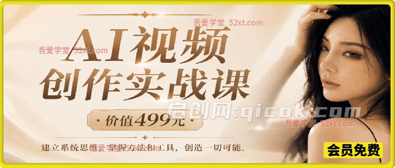 AI视频创作实战课（价值499元），：建立系统思维，掌握方法和工具，创造一切可能。