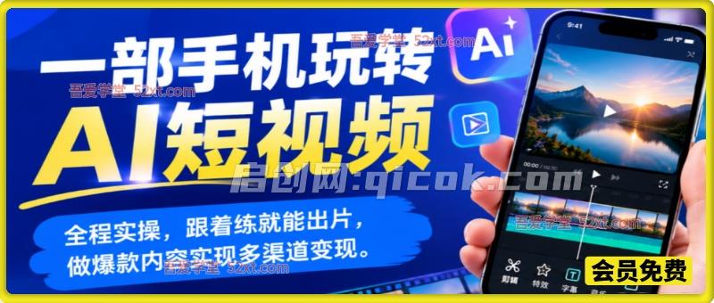 一部手机玩转AI短视频，全程实操，跟着练就能出片，做爆款内容实现多渠道变现