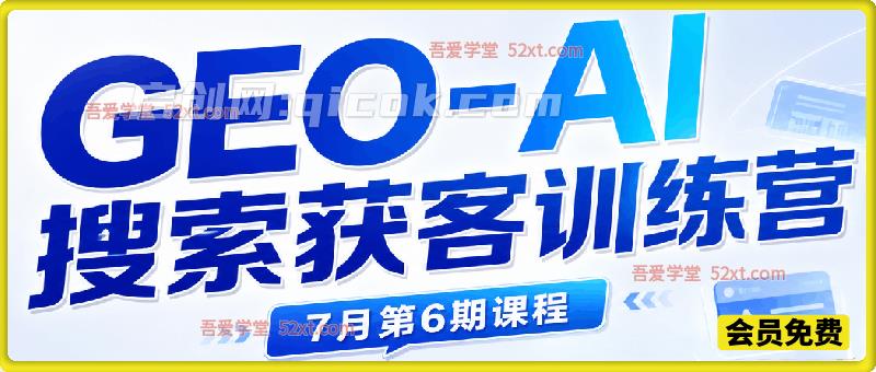 GEO-AI搜索获客训练营，抢占AI搜索流量，搭建长效内容获客体系