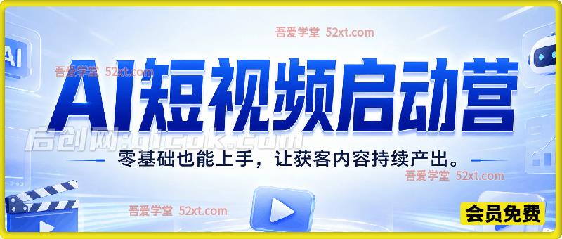 AI短视频启动营，零基础也能上手，让获客内容持续产出。
