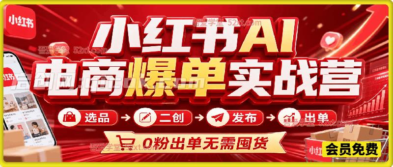 小红书 AI 电商爆单实战营，选品 AI 二创笔记发布全流程教学，0 粉可做，无需囤货轻松赚取商品差价
