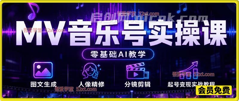 MV音乐号实操课（零基础AI教学），图文生成、人像精修、分镜剪辑、起号变现实战教程