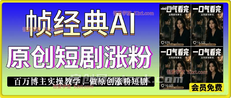 【帧经典】AI原创短剧涨粉，百万博主实操教学，做原创涨粉短剧