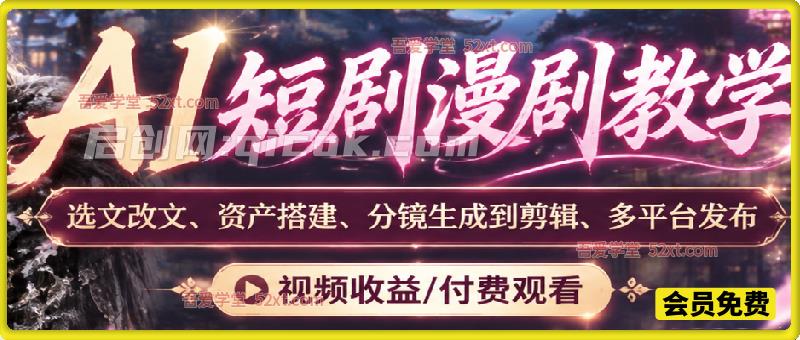 AI短剧漫剧教学，选文改文、资产搭建、分镜生成到剪辑、多平台发布，视频收益/付费观看。手把手教学各平台变现方式