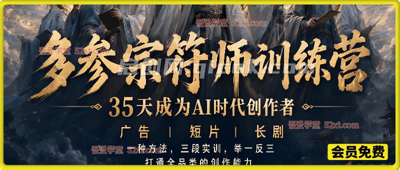 多参宗符师训练营，35天成为AI时代创作者，广告+短片+长剧，一种方法，三段实训，举一反三，打通全品类的创作能力