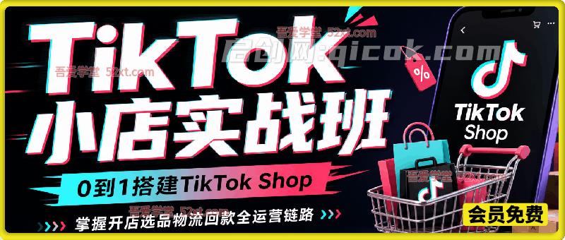 TikTok 小店实战班｜0 到 1 搭建 TikTok Shop，掌握开店选品物流回款全运营链路
