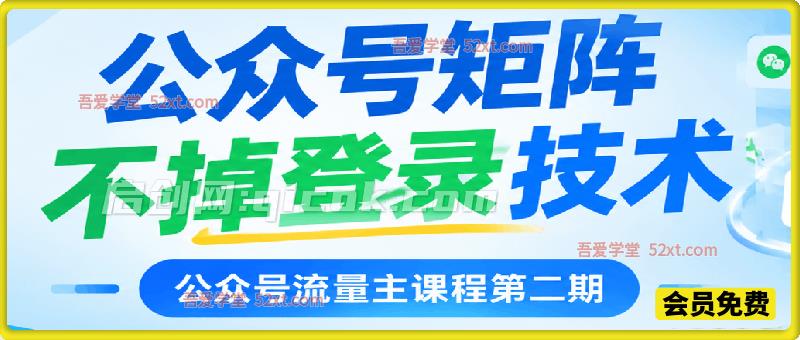 公众号流量主课程第二期：公众号矩阵不掉登录技术
