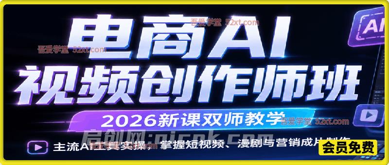 电商AI视频创作师班（2026新课双师教学），主流AI工具实操，掌握短视频、漫剧与营销成片制作