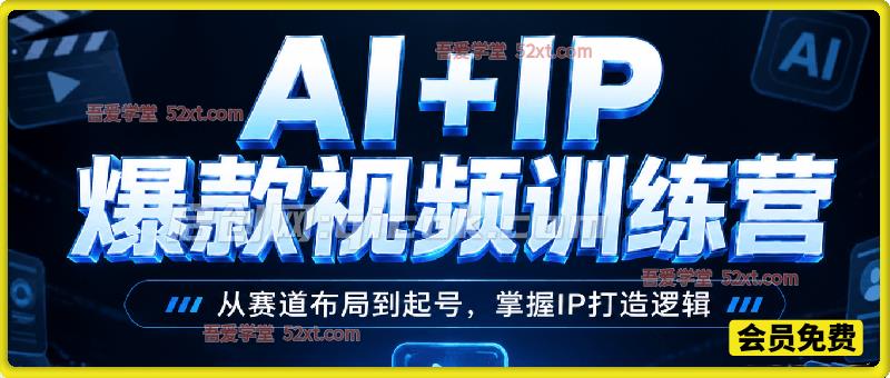 AI+IP爆款视频训练营,7秒流IP爆款视频获客实战SOP,0基础学员第一课拍出百万-汇课新知资源网