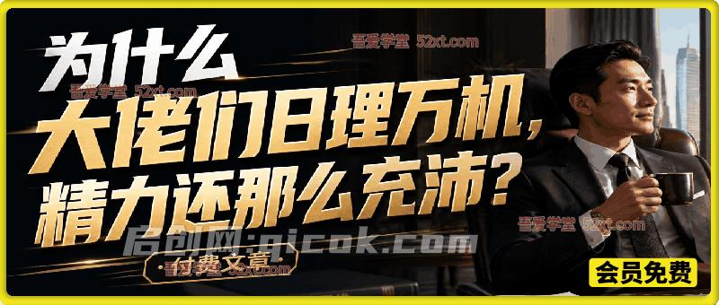精选文章:为什么大佬们日理万机,精力还那么充沛?-汇课新知资源网