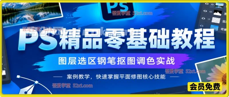 PS 精品零基础教程，图层选区钢笔抠图调色实战，案例教学，快速掌握平面修图核心技能