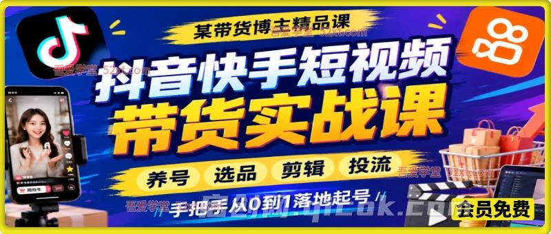 大麦抖音快手短视频带货实战课，养号选品剪辑投流，手把手从 0 到 1 落地起号