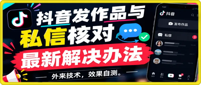 抖音发作品与私信核对最新解决办法，外来技术，效果自测。