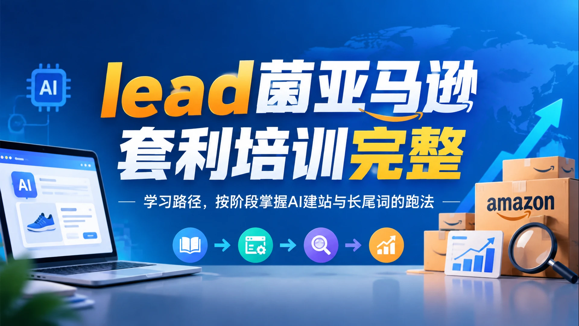 lead菌亚马逊套利培训完整学习路径，按阶段掌握AI建站与长尾词的跑法