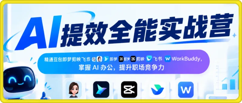 AI提效全能实战营，精通豆包即梦剪映飞书 WorkBuddy，掌握AI办公，提升职场竞争力