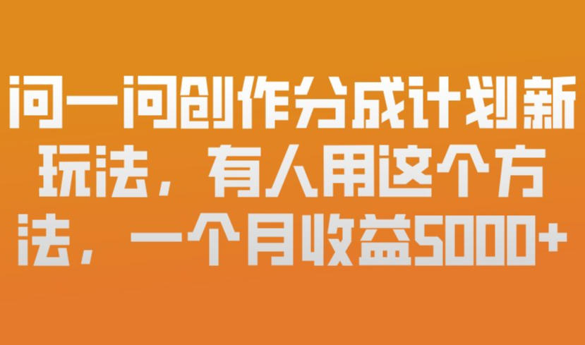 问一问创作分成计划新玩法,有人用这个方法,一个月收益5k,新手友好,有微信就能做【揭秘】-汇课新知资源网
