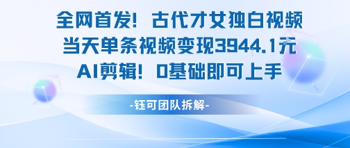 全网首发！古代才女独白视频，当天单条视频变现1k，AI剪辑0基础即可上手-汇课新知资源网