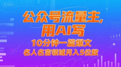 公众号流量主，用AI写，10分钟一篇爆文，名人名言领域月入5位数-汇课新知资源网