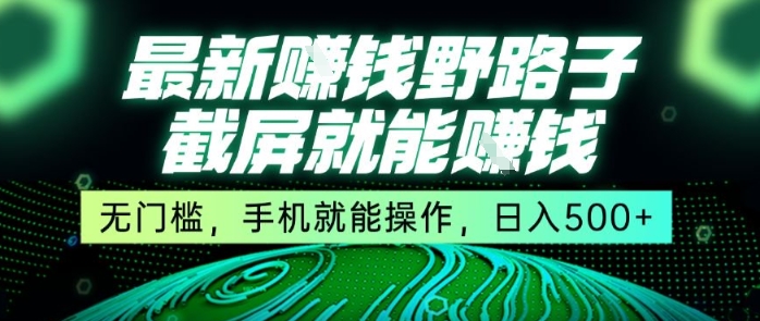 最新野路子截屏就能挣钱，无门槛，手机就能操作，日入5张【揭秘】-汇课新知资源网