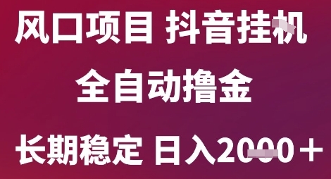风口项目，六月最新玩法抖音无人挂G，全自动撸金，长期稳定 日入2k+【揭秘】-汇课新知资源网