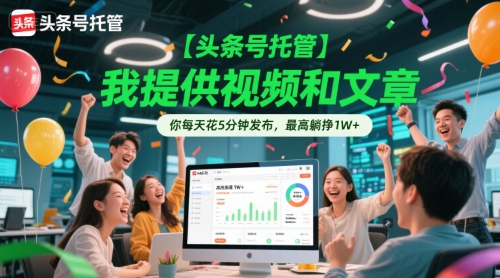 【头条号托管 】我提供视频和文章，你每天花5分钟发布，最高躺挣1W+【揭秘】-汇课新知资源网