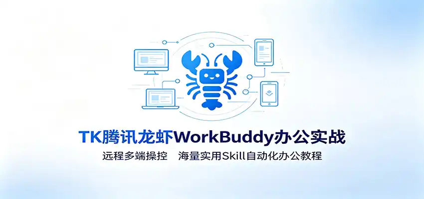 MK腾讯龙虾WorkBuddy办公实战：远程多端操控，海量实用Skill自动化办公教程-汇课新知资源网