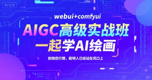AIGC高级实战班，webui+comfyui，一起学AI绘画，别抱怨行情，聪明人已经站在风口上-汇课新知资源网