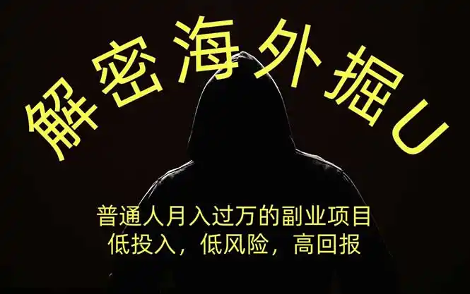 解密海外掘U，普通人月入过万的副业项目，低投入、低风险高回报，没有之一-汇课新知资源网