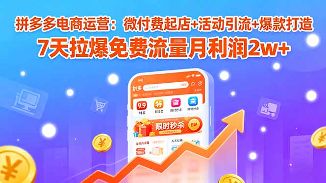 拼多多电商运营:微付费起店+活动引流+爆款打造 7天拉爆免费流量月利润2w+-汇课新知资源网