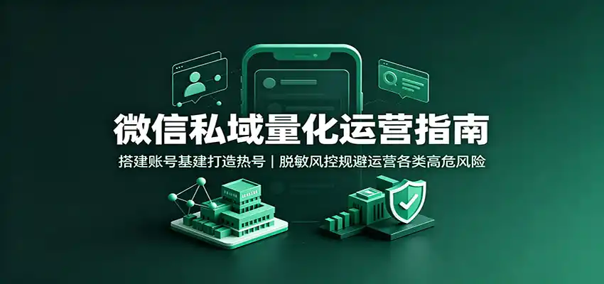 微信私域量化运营指南:搭建账号基建打造热号,脱敏风控规避运营各类高危风险-汇课新知资源网
