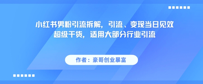 小红书男粉引流拆解，引流、变现当日见效超级干货，适用大部分行业引流-汇课新知资源网