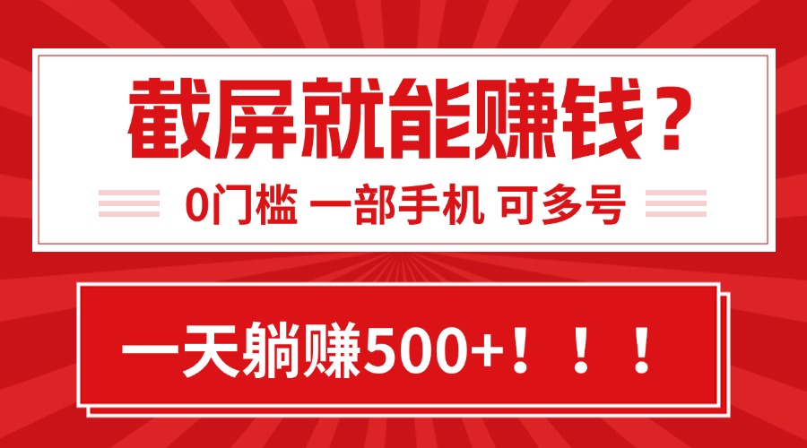 靠截屏日赚500+，0门槛有手就行，简单到离谱的小白副业项目!-汇课新知资源网