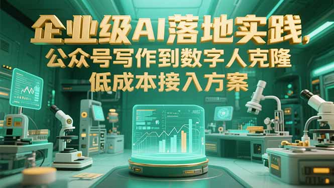 企业级AI落地实践，公众号写作到数字人克隆，低成本接入方案-汇课新知资源网