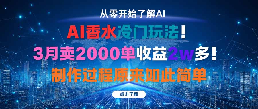 AI香水冷门玩法!3月卖2000单收益2w多!制作过程原来如此简单-汇课新知资源网