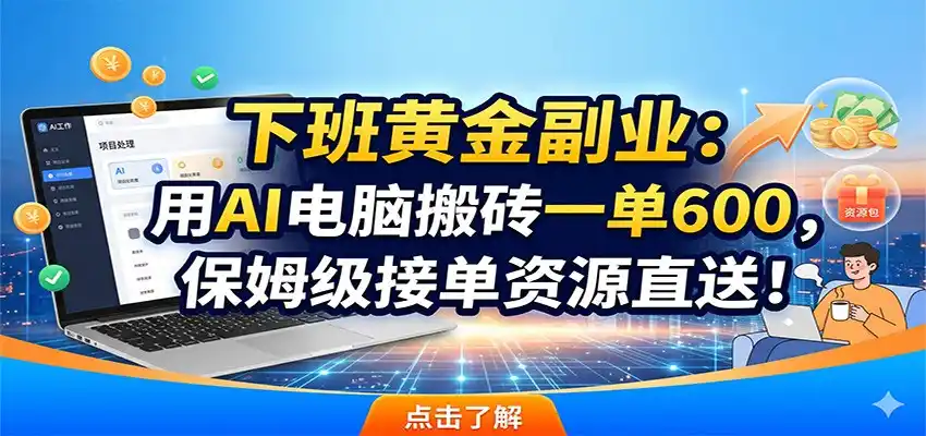 下班黄金副业:用AI电脑搬砖一单600,保姆级接单资源直送!-汇课新知资源网