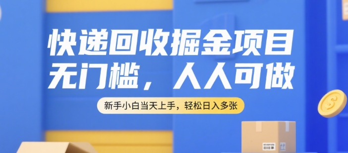 快递回收掘金项目，无门槛，人人可做，新手小白当天上手，轻松日入多张【揭秘】-汇课新知资源网