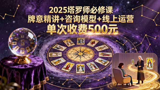 2025塔罗师必修课,牌意精讲+咨询模型+线上运营,单次收费500元-汇课新知资源网