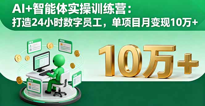 AI+智能体实操训练营：打造24小时数字员工，单项目月变现10万+-汇课新知资源网