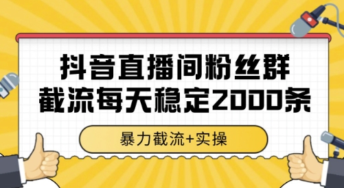 抖音直播间粉丝群截流，稳定采集数据全行业通用 2000条数据一天【揭秘】-汇课新知资源网