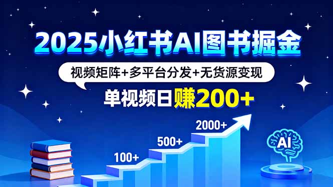 2025小红书AI图书掘金,视频矩阵+多平台分发+无货源变现,单视频日赚200+-汇课新知资源网