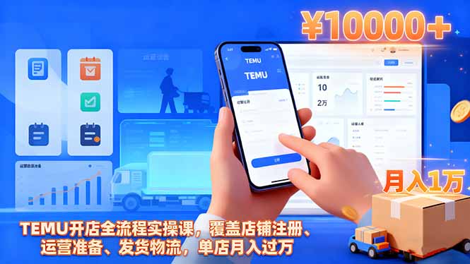 TEMU开店全流程实操课，覆盖店铺注册、运营准备、发货物流，单店月入过万-汇课新知资源网