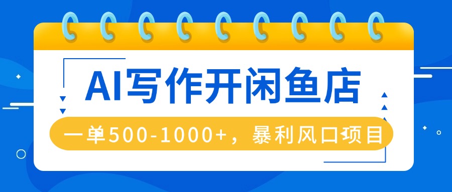AI写作开闲鱼店，一单500-1000+，暴利风口项目，永不失业副业兼职-汇课新知资源网