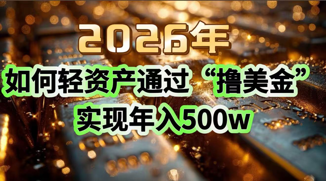 2026年如何轻资产通过“撸美金”实现年入500w-汇课新知资源网